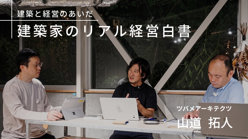 【建築家のリアル経営白書03】ツバメアーキテクツ・山道拓人
